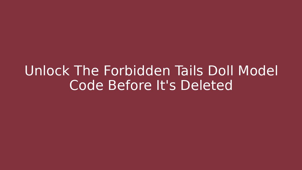 Unlock The Forbidden Tails Doll Model Code Before It's Deleted