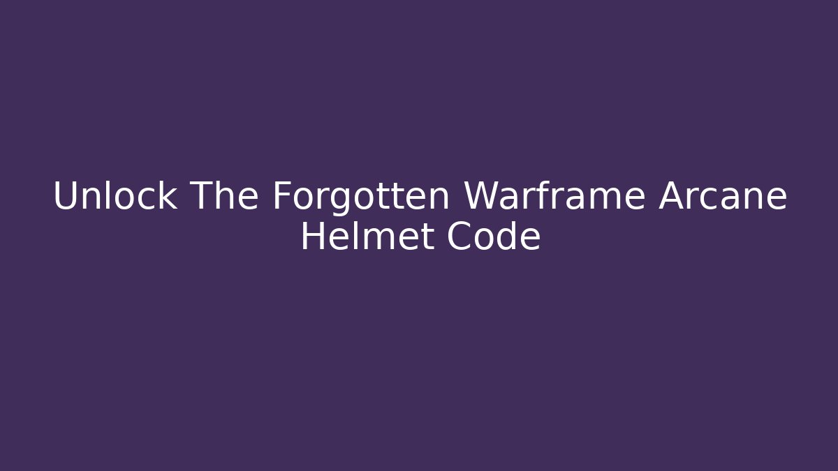 Unlock The Forgotten Warframe Arcane Helmet Code