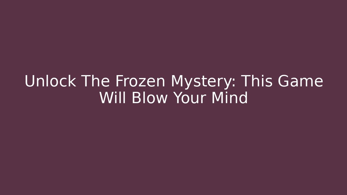 Unlock The Frozen Mystery: This Game Will Blow Your Mind
