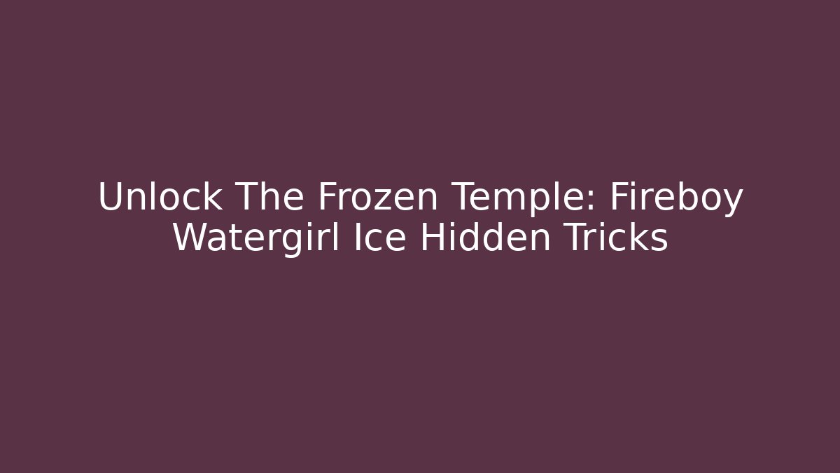 Unlock The Frozen Temple: Fireboy Watergirl Ice Hidden Tricks