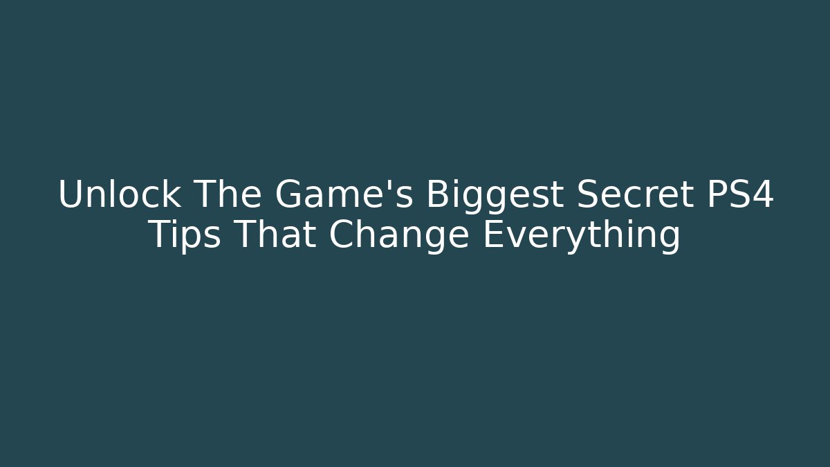 Unlock The Game's Biggest Secret PS4 Tips That Change Everything