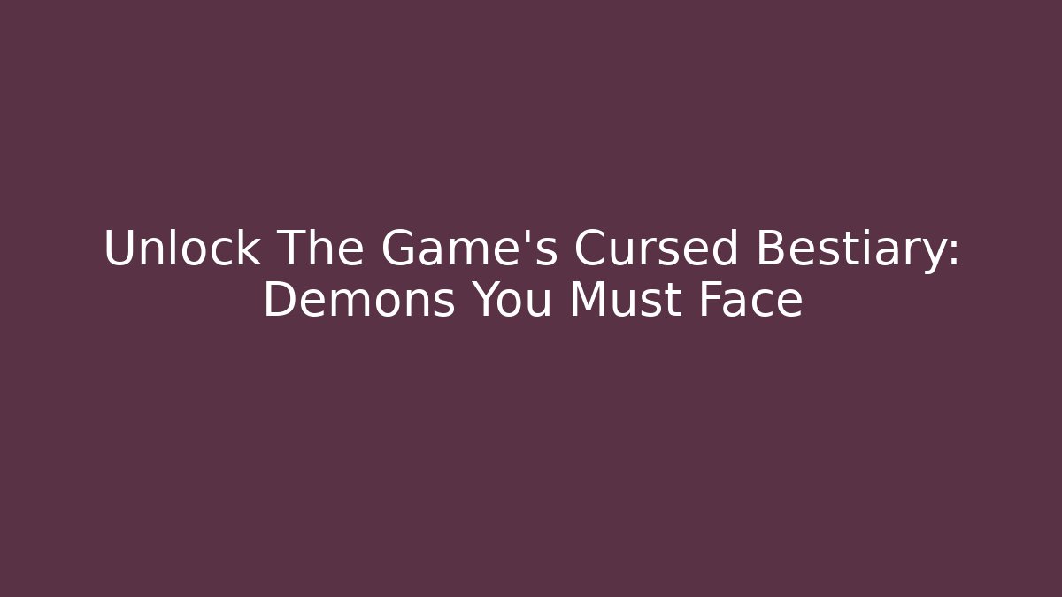 Unlock The Game's Cursed Bestiary: Demons You Must Face