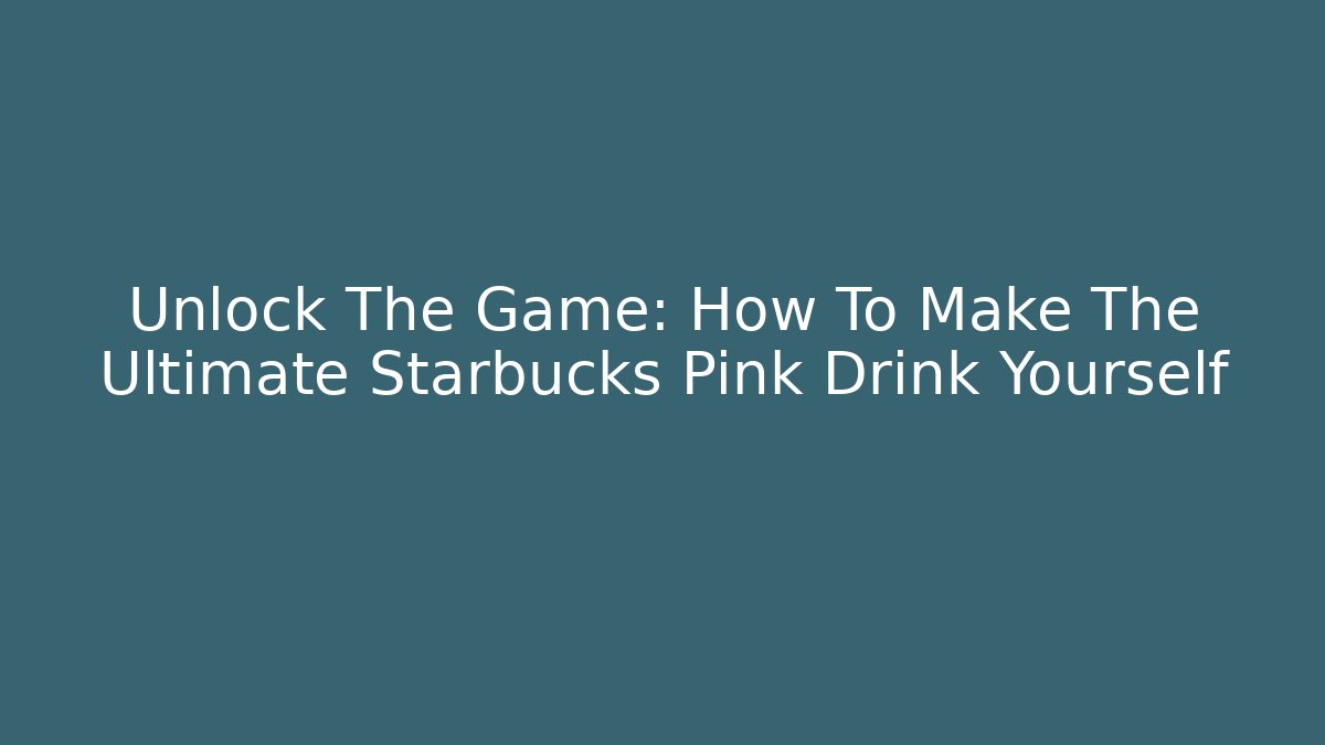 Unlock The Game: How To Make The Ultimate Starbucks Pink Drink Yourself