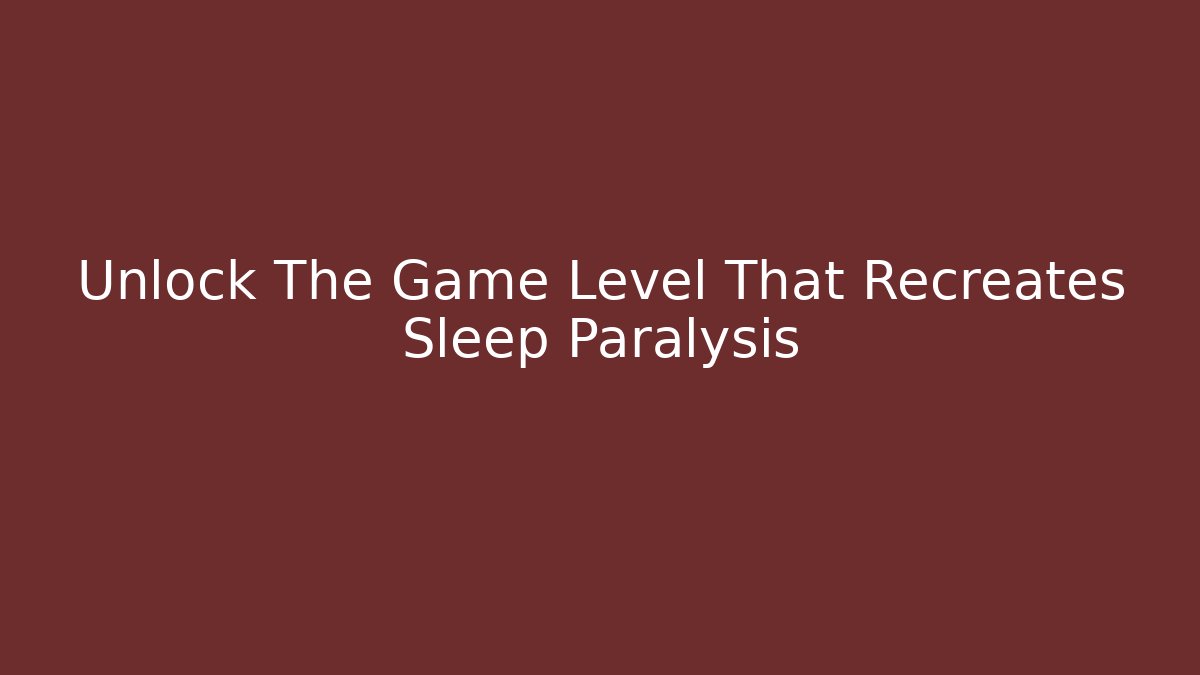 Unlock The Game Level That Recreates Sleep Paralysis