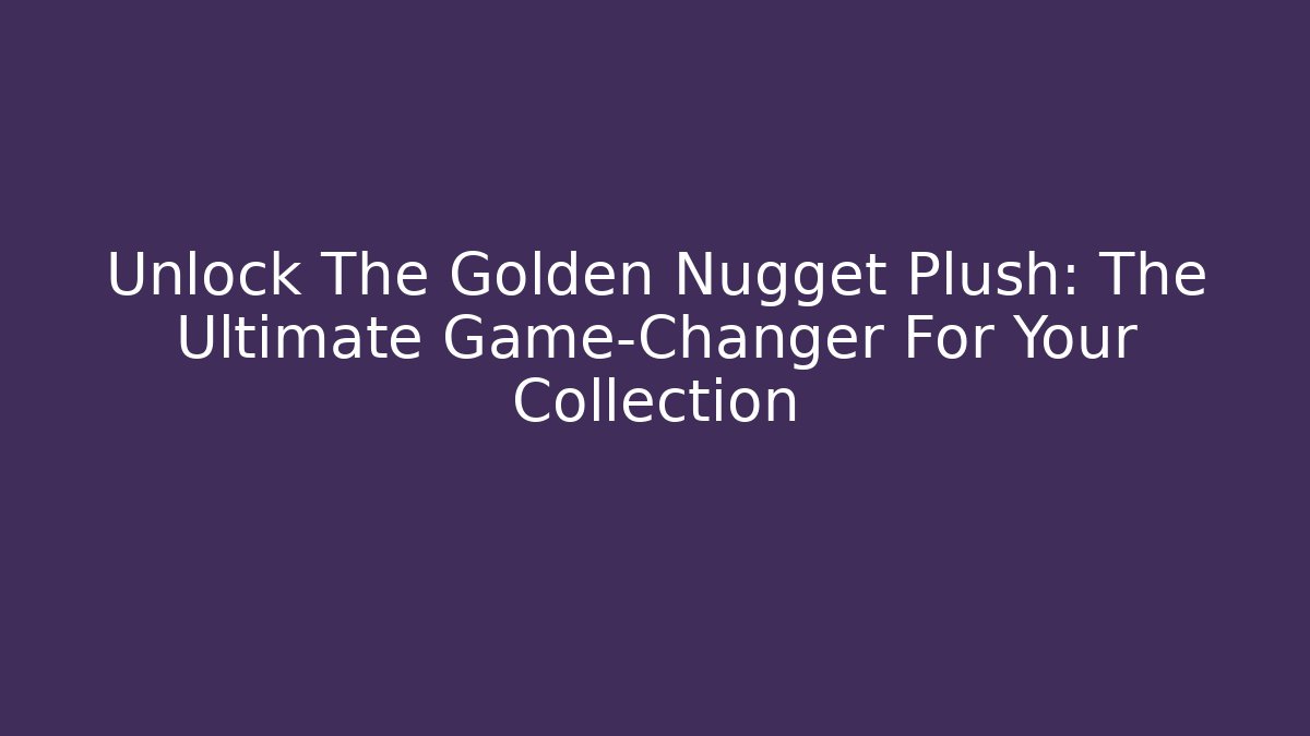 Unlock The Golden Nugget Plush: The Ultimate Game-Changer For Your Collection