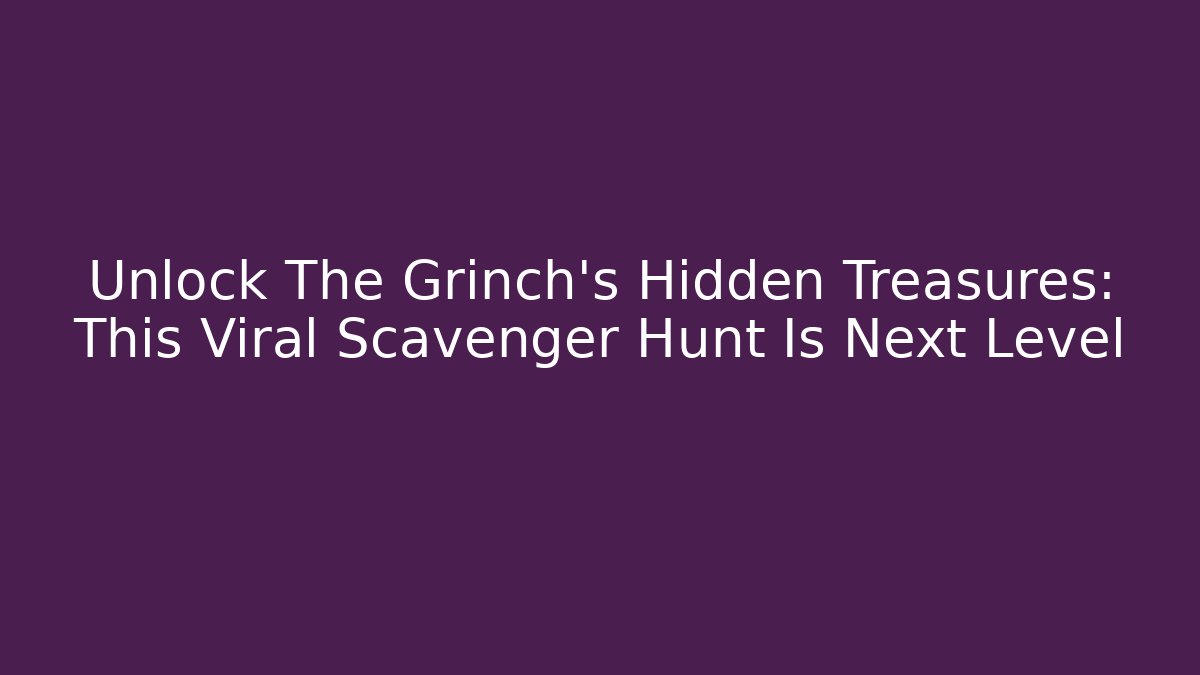 Unlock The Grinch's Hidden Treasures: This Viral Scavenger Hunt Is Next Level
