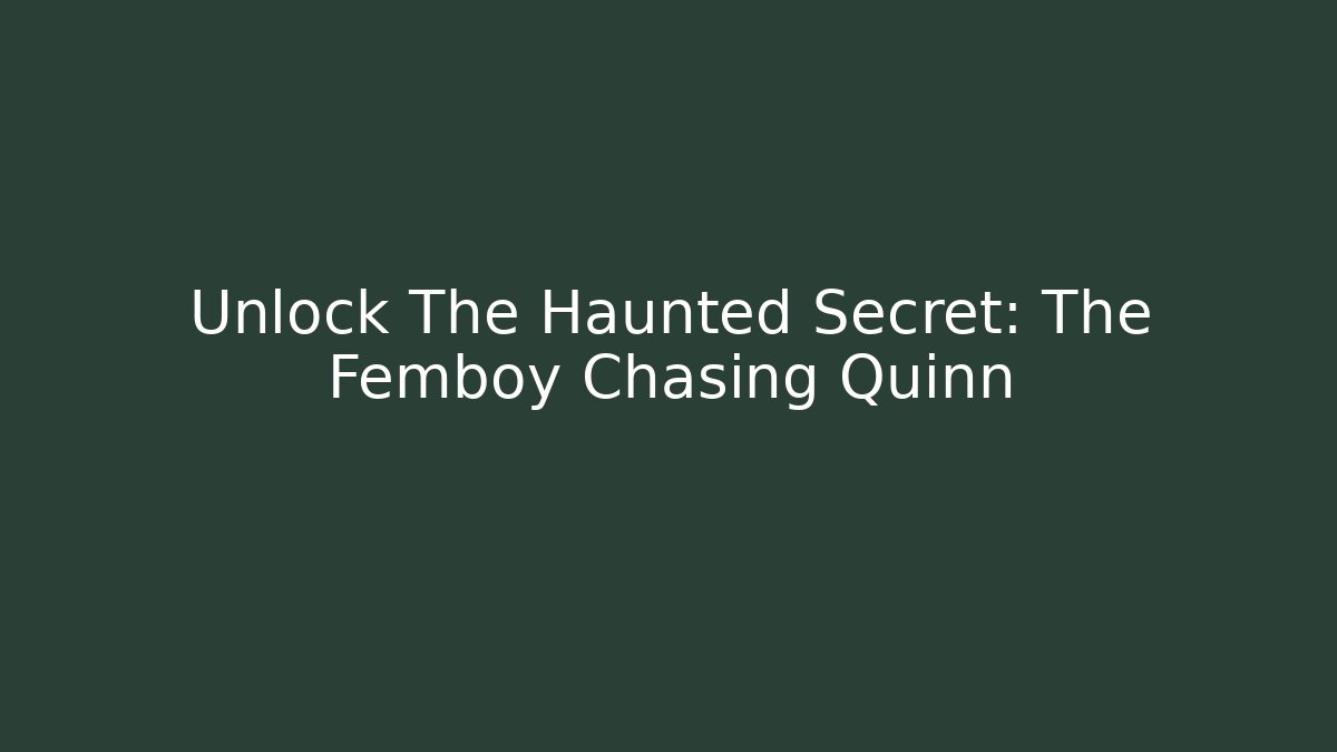 Unlock The Haunted Secret: The Femboy Chasing Quinn