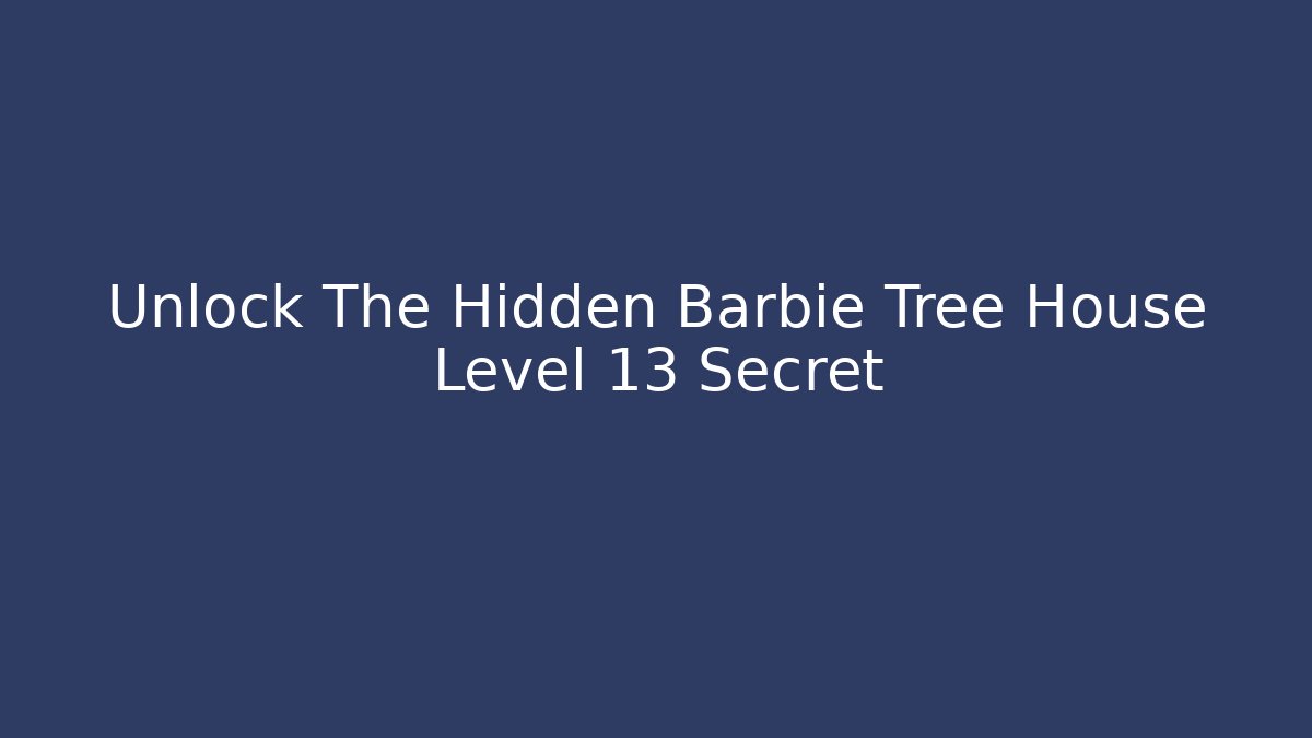 Unlock The Hidden Barbie Tree House Level 13 Secret