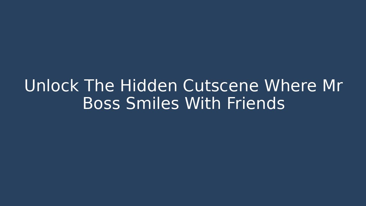 Unlock The Hidden Cutscene Where Mr Boss Smiles With Friends