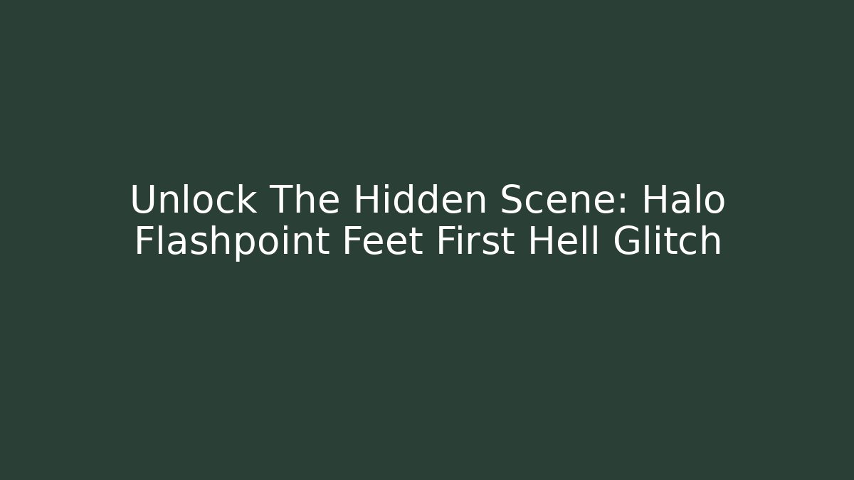 Unlock The Hidden Scene: Halo Flashpoint Feet First Hell Glitch