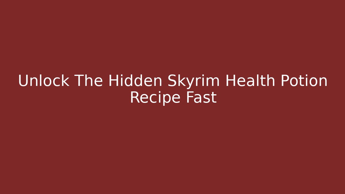Unlock The Hidden Skyrim Health Potion Recipe Fast