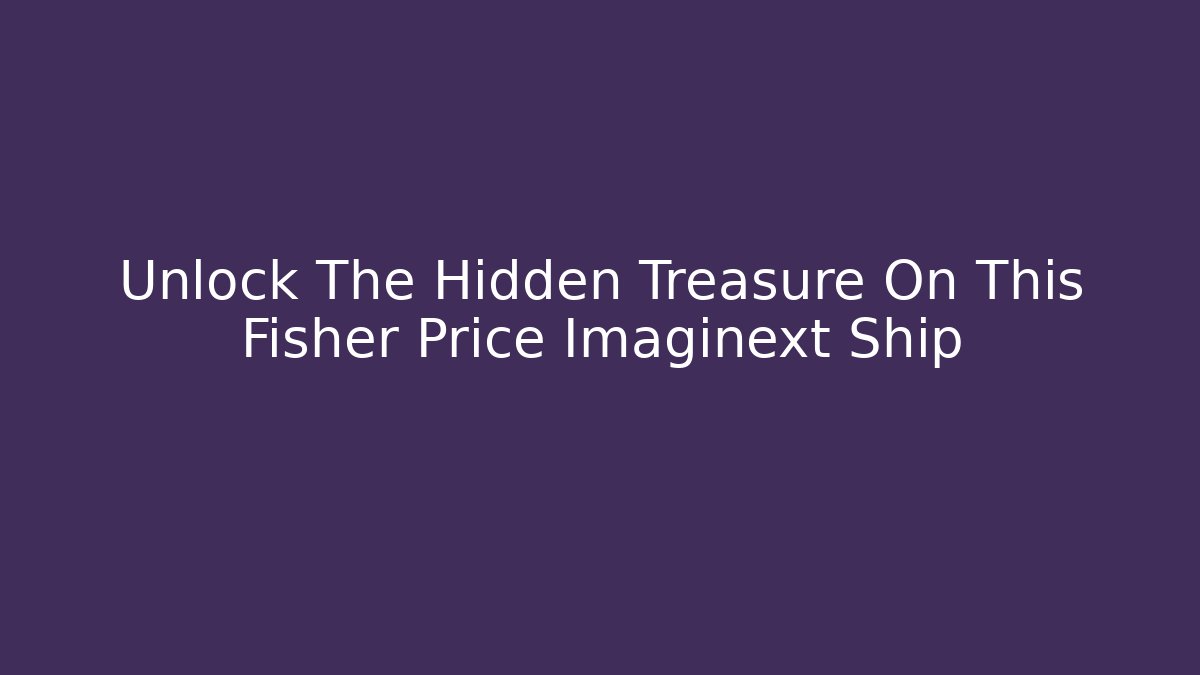 Unlock The Hidden Treasure On This Fisher Price Imaginext Ship - Andrea Zevedo