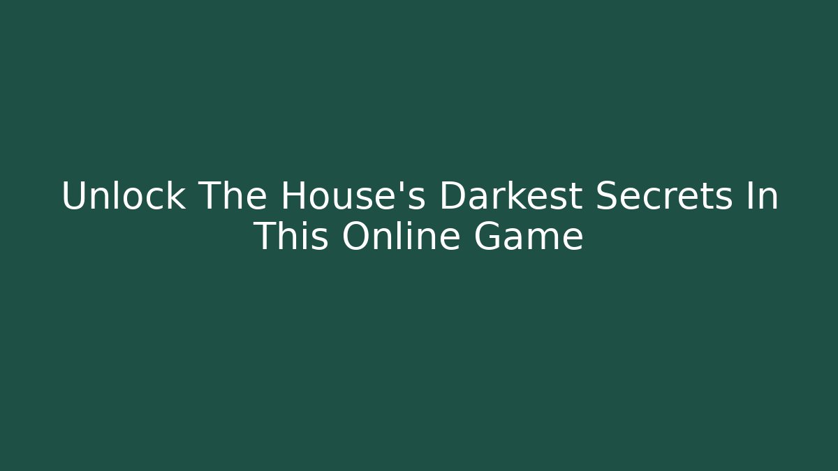 Unlock The House’s Darkest Secrets In This Online Game