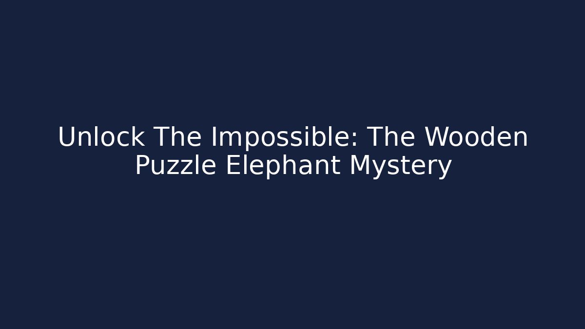 Unlock The Impossible: The Wooden Puzzle Elephant Mystery