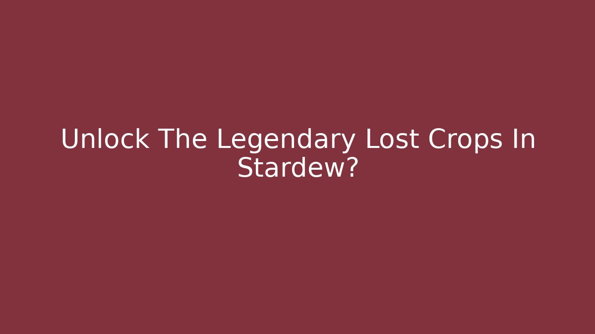 Unlock The Legendary Lost Crops In Stardew?
