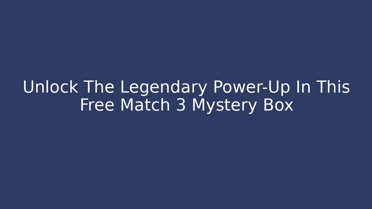 Unlock The Legendary Power-Up In This Free Match 3 Mystery Box