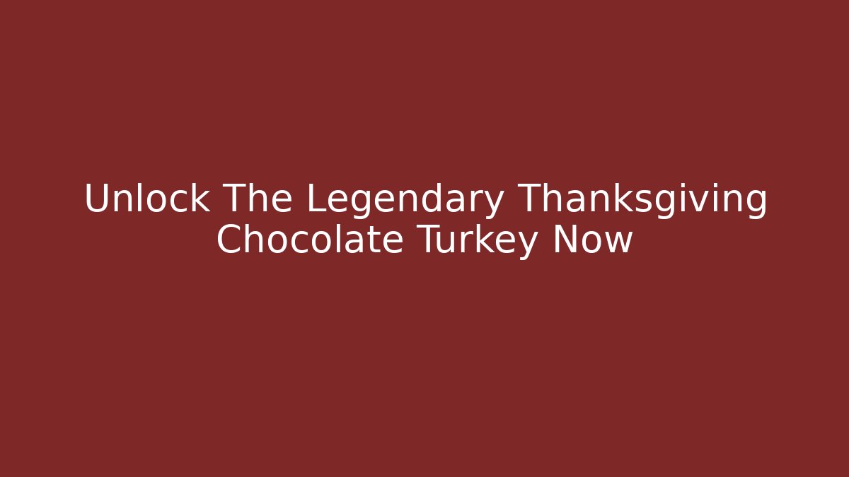Unlock The Legendary Thanksgiving Chocolate Turkey Now