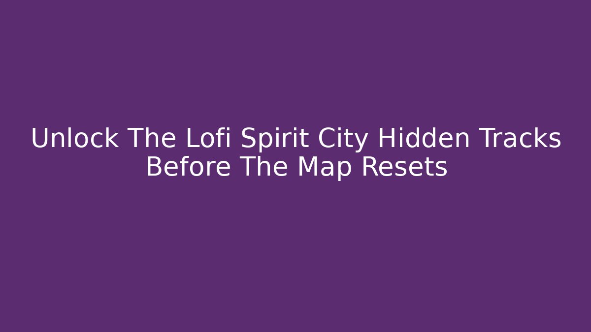 Unlock The Lofi Spirit City Hidden Tracks Before The Map Resets