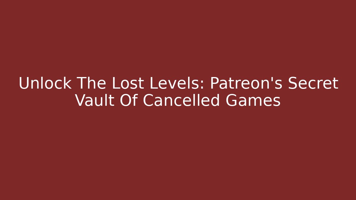 Unlock The Lost Levels: Patreon's Secret Vault Of Cancelled Games