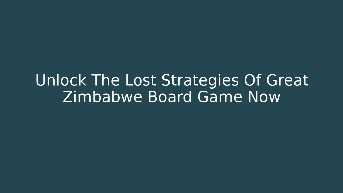 Unlock The Lost Strategies Of Great Zimbabwe Board Game Now