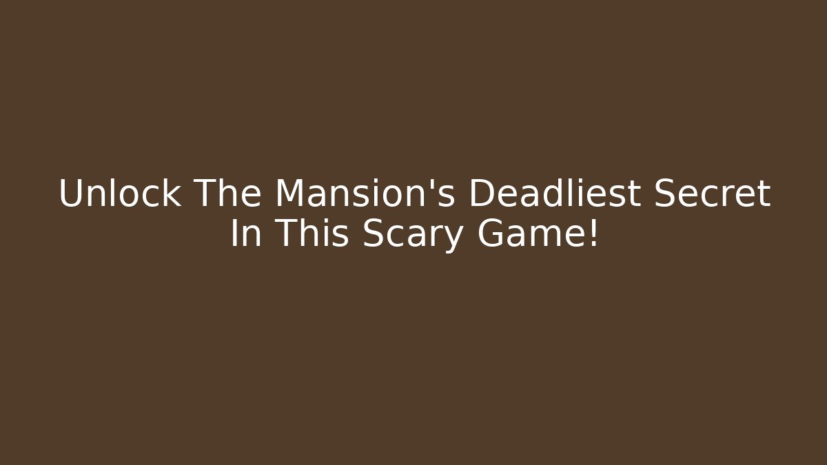 Unlock The Mansion's Deadliest Secret In This Scary Game!