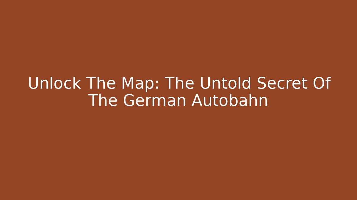 Unlock The Map: The Untold Secret Of The German Autobahn