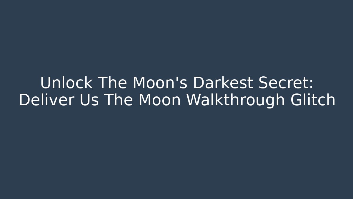 Unlock The Moon's Darkest Secret: Deliver Us The Moon Walkthrough Glitch