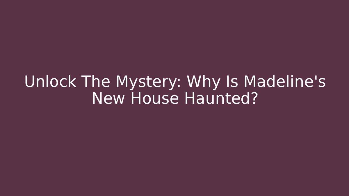 Unlock The Mystery: Why Is Madeline's New House Haunted?