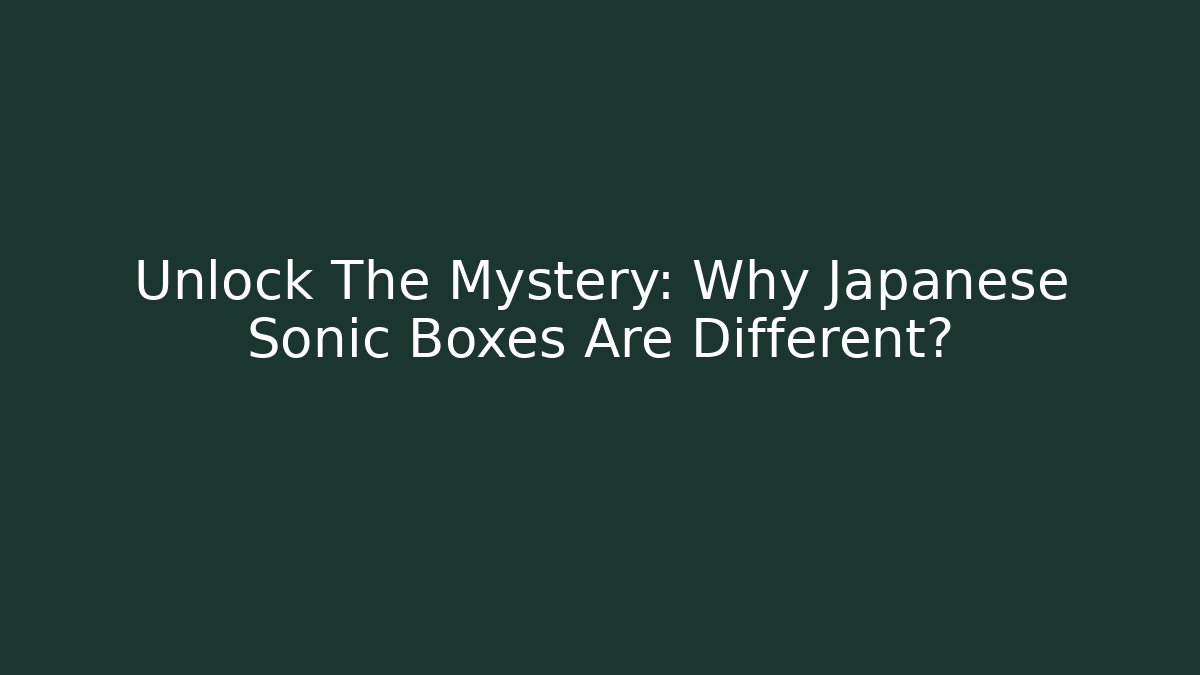 Unlock The Mystery: Why Japanese Sonic Boxes Are Different?