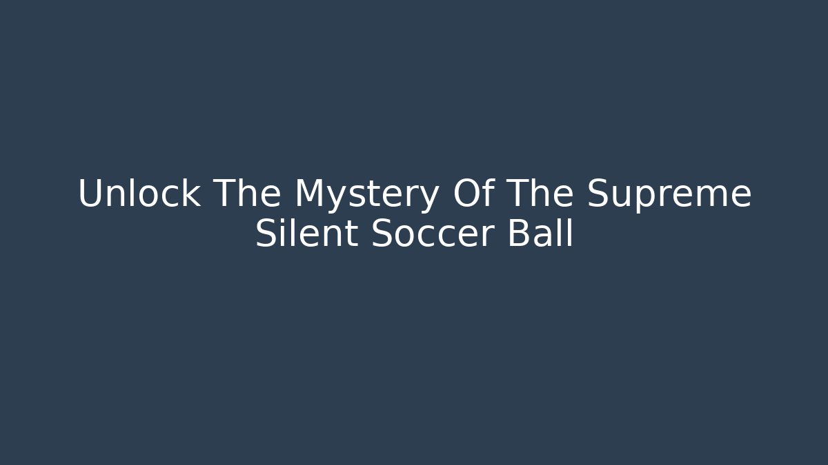 Unlock The Mystery Of The Supreme Silent Soccer Ball
