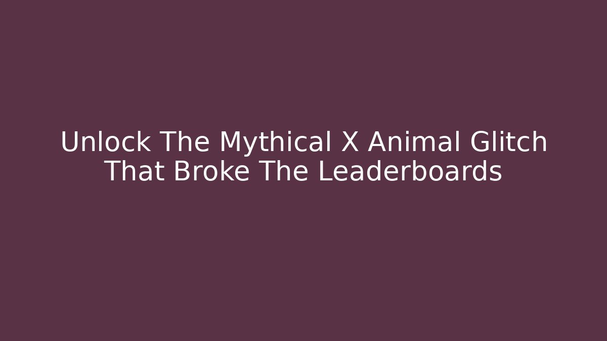 Unlock The Mythical X Animal Glitch That Broke The Leaderboards