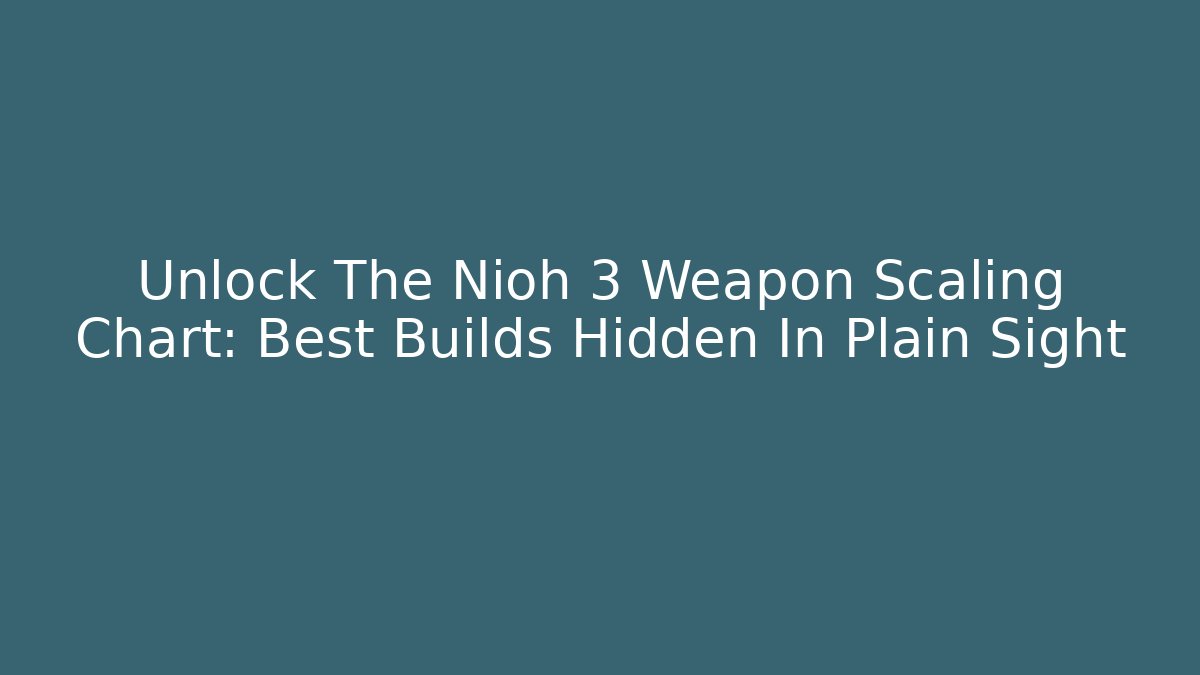 Unlock The Nioh 3 Weapon Scaling Chart: Best Builds Hidden In Plain Sight