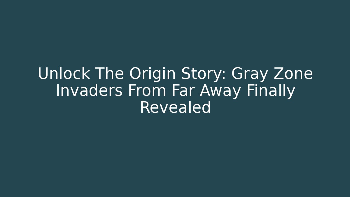 Unlock The Origin Story: Gray Zone Invaders From Far Away Finally Revealed
