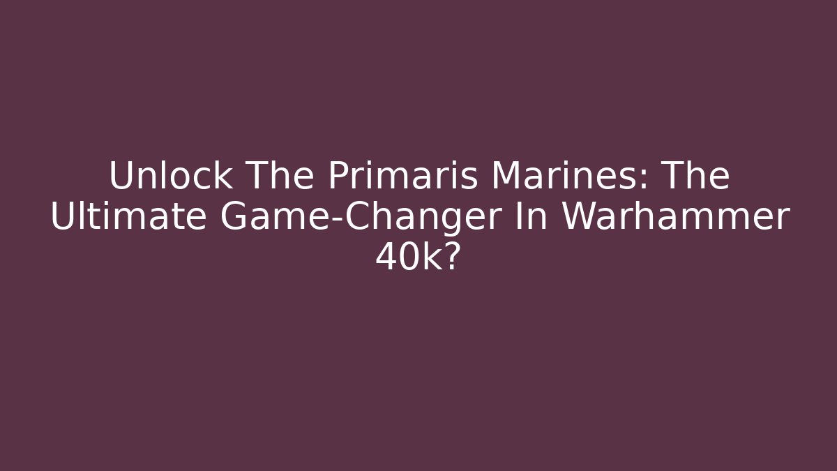 Unlock The Primaris Marines: The Ultimate Game-Changer In Warhammer 40k?