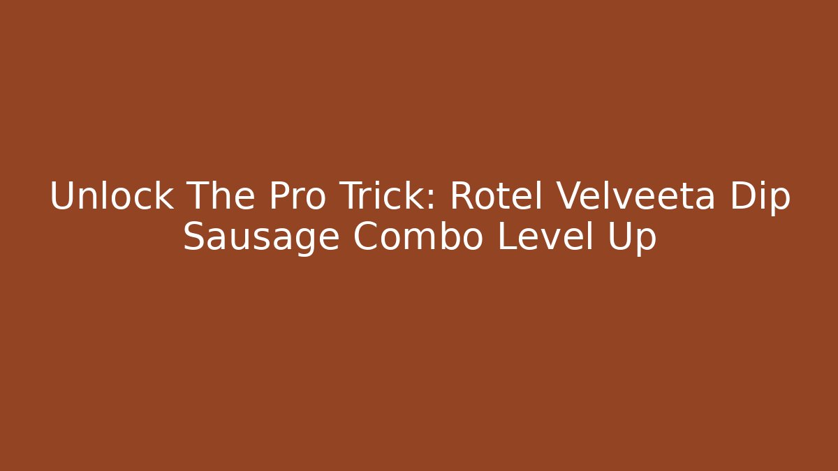 Unlock The Pro Trick: Rotel Velveeta Dip Sausage Combo Level Up