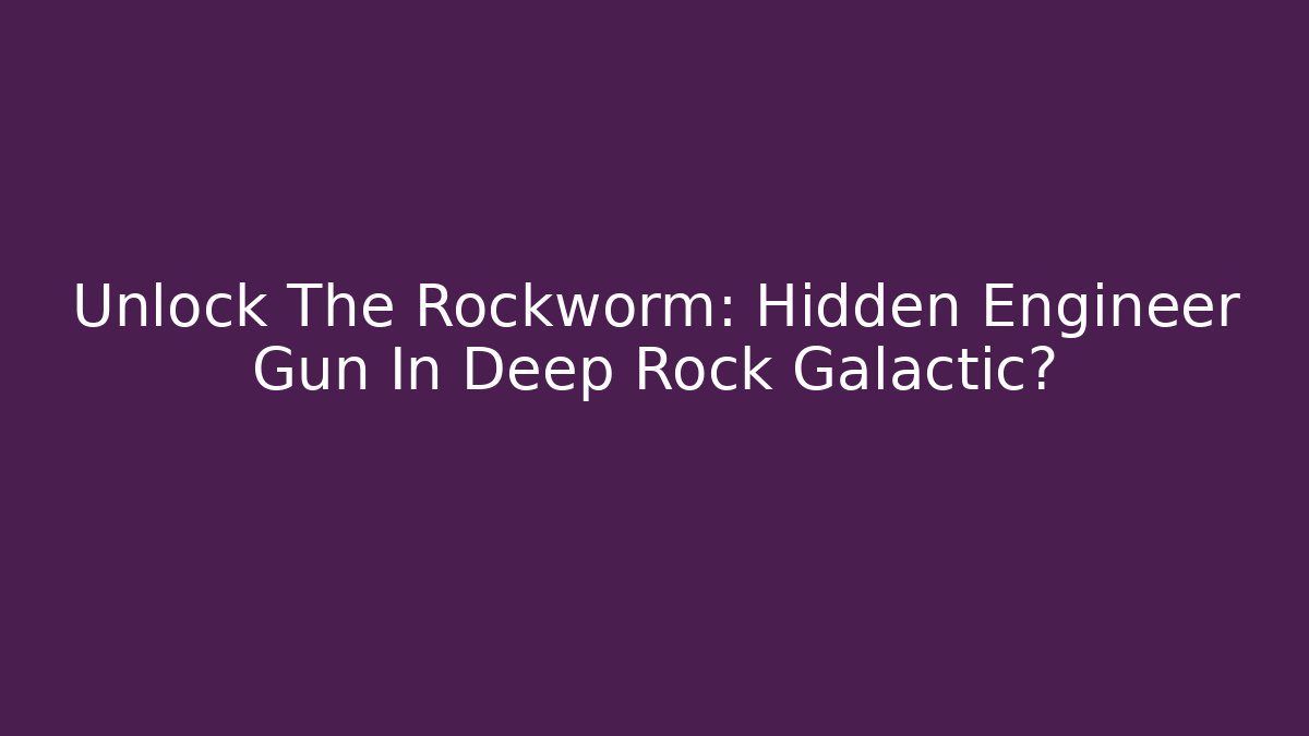 Unlock The Rockworm: Hidden Engineer Gun In Deep Rock Galactic?