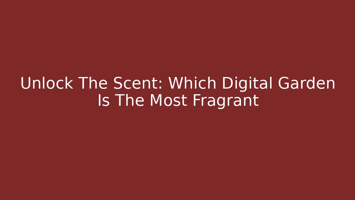 Unlock The Scent: Which Digital Garden Is The Most Fragrant