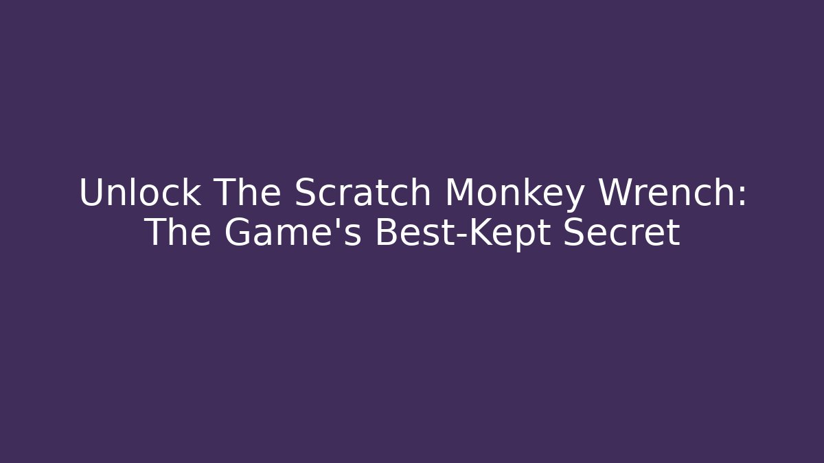 Unlock The Scratch Monkey Wrench: The Game's Best-Kept Secret