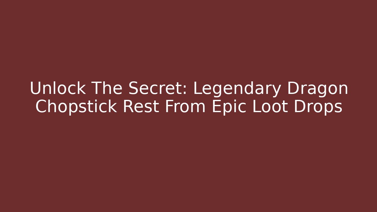 Unlock The Secret: Legendary Dragon Chopstick Rest From Epic Loot Drops