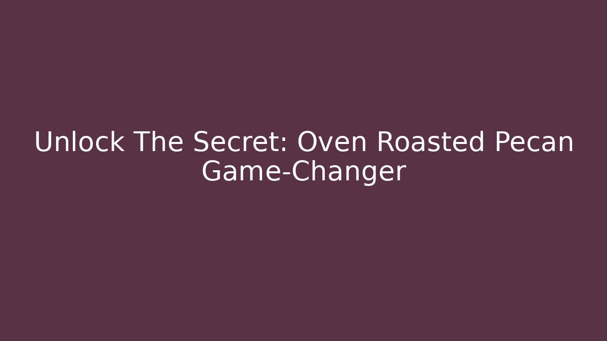Unlock The Secret: Oven Roasted Pecan Game-Changer