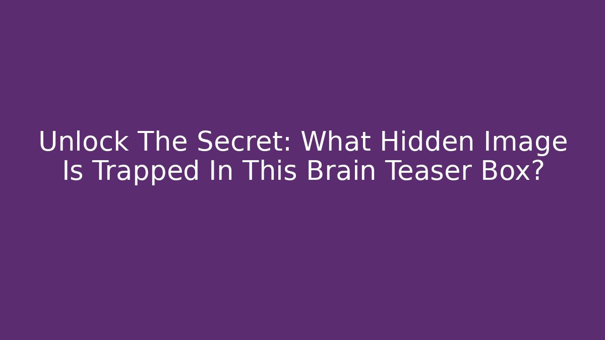 Unlock The Secret: What Hidden Image Is Trapped In This Brain Teaser Box?
