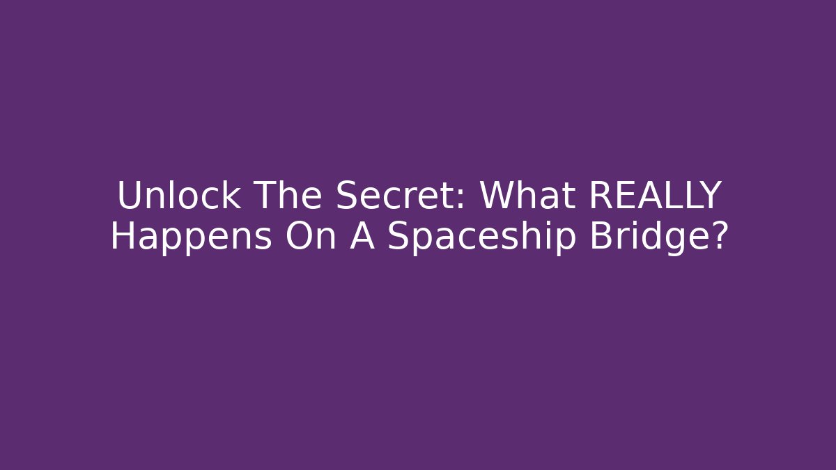 Unlock The Secret: What REALLY Happens On A Spaceship Bridge?