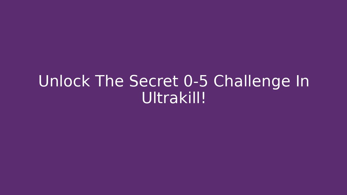 Unlock The Secret 0-5 Challenge In Ultrakill! - Andrea Zevedo