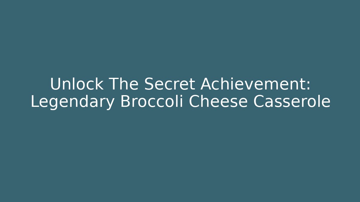 Unlock The Secret Achievement: Legendary Broccoli Cheese Casserole