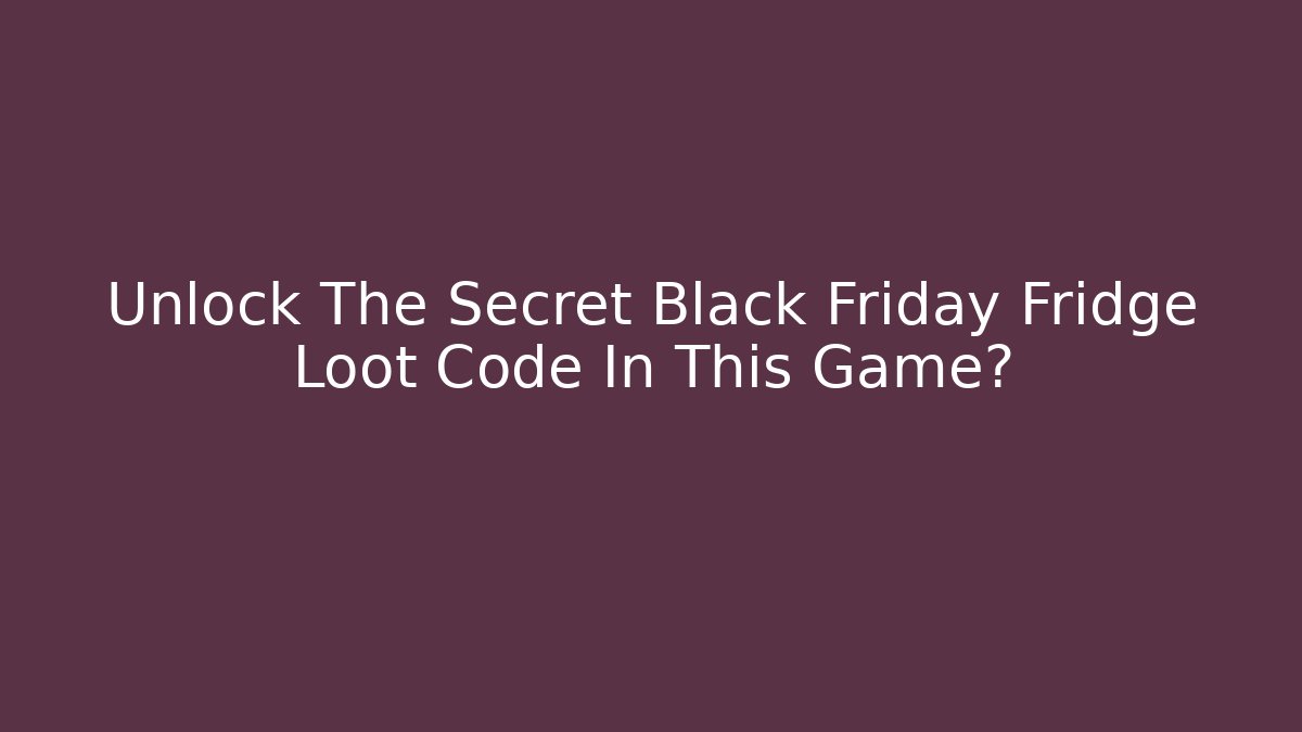 Unlock The Secret Black Friday Fridge Loot Code In This Game?