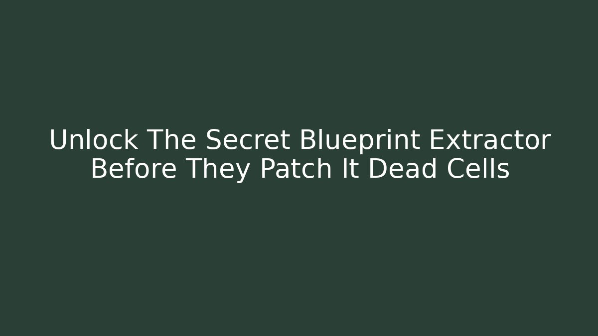 Unlock The Secret Blueprint Extractor Before They Patch It Dead Cells - Andrea Zevedo