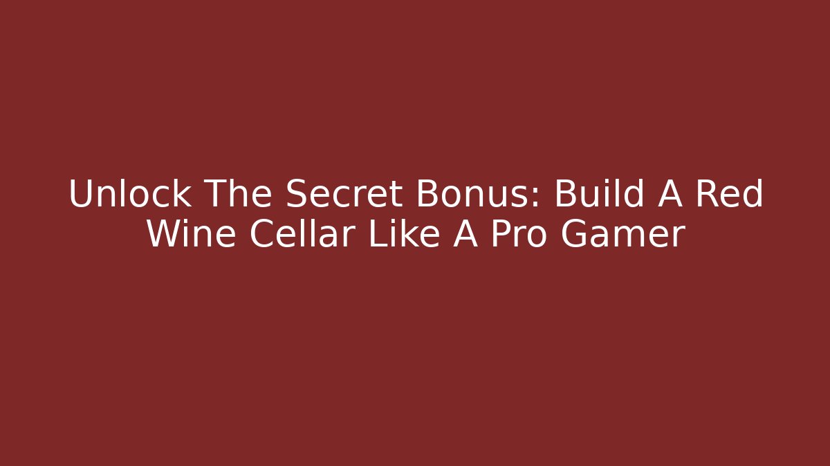 Unlock The Secret Bonus: Build A Red Wine Cellar Like A Pro Gamer