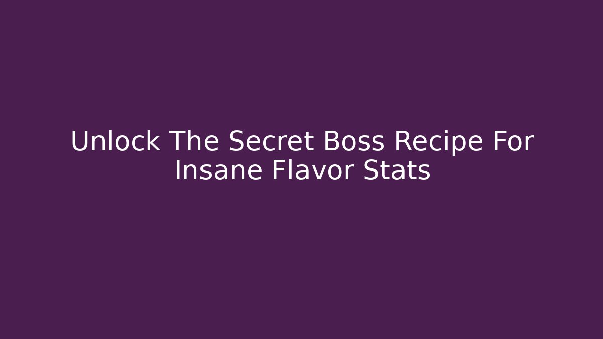 Unlock The Secret Boss Recipe For Insane Flavor Stats