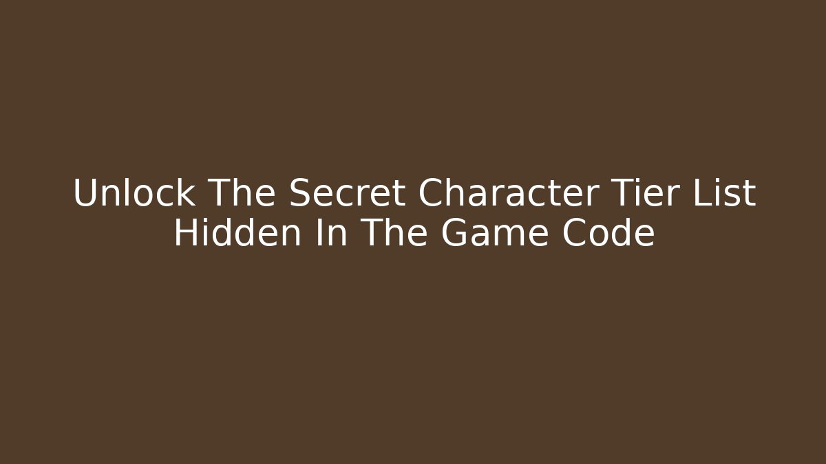Unlock The Secret Character Tier List Hidden In The Game Code