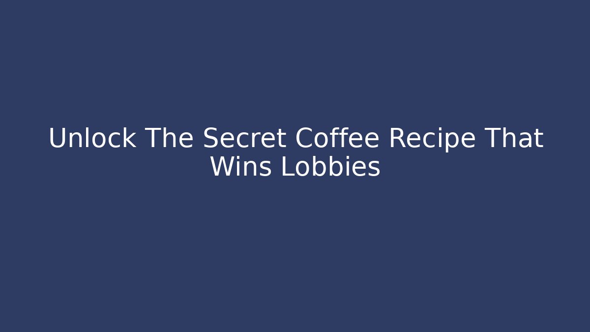 Unlock The Secret Coffee Recipe That Wins Lobbies